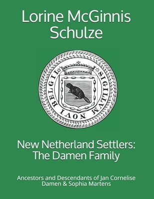 New Netherland Settlers: The Damen Family: Ancestors and Descendants of Jan Cornelise Damen & Sophia Martens by McGinnis Schulze, Lorine