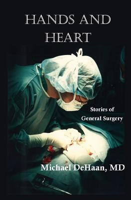 Hands and Heart: Stories of General Surgery by DeHaan, Michael