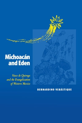 Michoacán and Eden: Vasco de Quiroga and the Evangelization of Western Mexico by Verástique, Bernardino