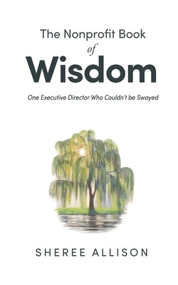 The Nonprofit Book of Wisdom: One Executive Director Who Couldn't be Swayed by Allison, Sheree