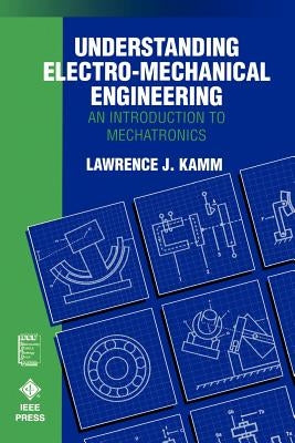 Understanding Electro-Mechanical Engineering: An Introduction to Mechatronics by Kamm, Lawrence J.