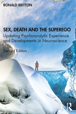 Sex, Death, and the Superego: Updating Psychoanalytic Experience and Developments in Neuroscience by Britton, Ronald