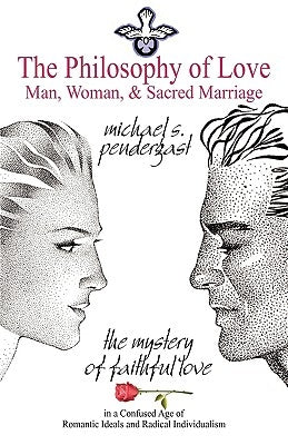 The Philosophy of Love: Man, Woman, and Sacred Marriage by Pendergast, Michael S., III