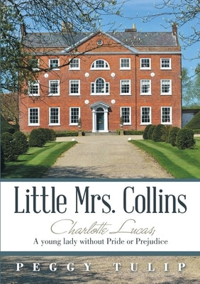 Little Mrs. Collins: Charlotte Lucas; A young lady without Pride or Prejudice by Tulip, Peggy