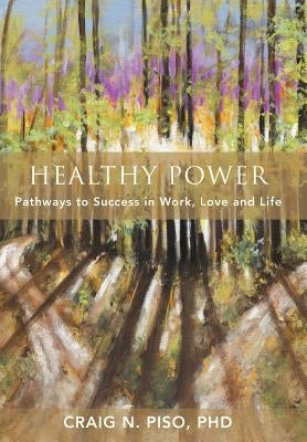 Healthy Power: Pathways to Success in Work, Love and Life by Piso, Craig N.