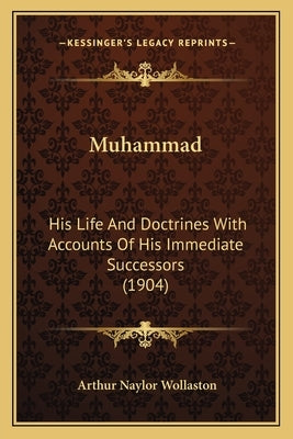 Muhammad: His Life And Doctrines With Accounts Of His Immediate Successors (1904) by Wollaston, Arthur Naylor