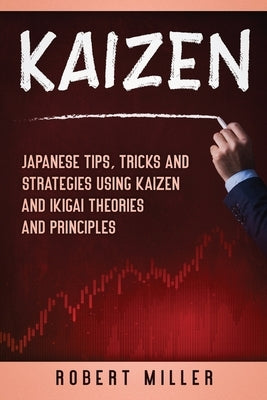 Kaizen: Japanese Tips, Tricks and Strategies Using Kaizen and Ikigai Theories and Principles by Miller, Robert