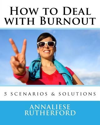 How to Deal with Burnout: 5 scenarios & solutions by Rutherford, Annaliese