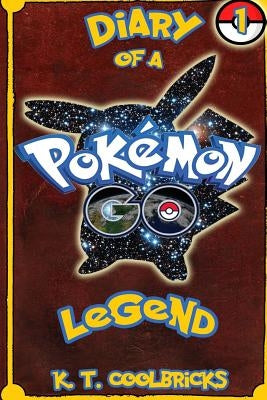 Diary of a Pokemon Go Legend: 1 by Coolbricks, K. T.