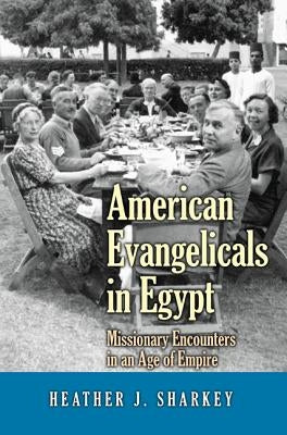 American Evangelicals in Egypt: Missionary Encounters in an Age of Empire by Sharkey, Heather J.