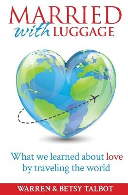 Married with Luggage: What We Learned About Love by Traveling the World by Talbot, Warren