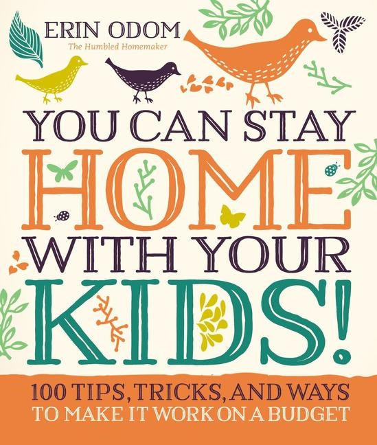 You Can Stay Home with Your Kids!: 100 Tips, Tricks, and Ways to Make It Work on a Budget by Odom, Erin