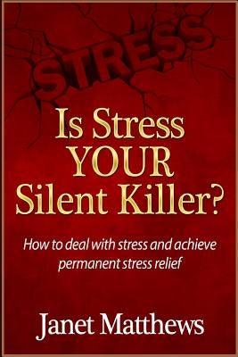 Is Stress Your Silent Killer?: How to deal with stress and achieve permanent stress relief by Matthews, Janet