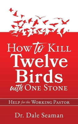 How to Kill Twelve Birds with One Stone: Help for the Working Pastor by Seaman, Dale