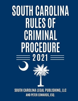 South Carolina Rules of Criminal Procedure: Complete Rules in Effect as of January 1, 2021 by Edwards Esq, Peter