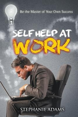 Self Help at Work: Be the Master of Your Own Success by Adams, Stephanie