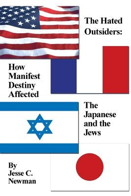 The Hated Outsiders: How Manifest Destiny Affected The Japanese and the Jews by Newman, Jesse C.