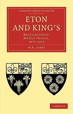 Eton and King's: Recollections, Mostly Trivial, 1875-1925 by James, M. R.