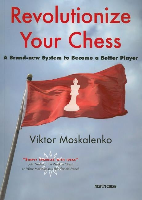 Revolutionize Your Chess: A Brand-New System to Become a Better Player by Moskalenko, Viktor