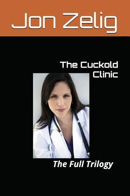 The Cuckold Clinic: The Full Trilogy by Zelig, Jon