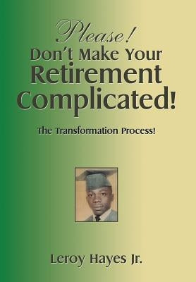 Please! Don'T Make Your Retirement Complicated!: The Transformation Process! by Hayes, Leroy, Jr.