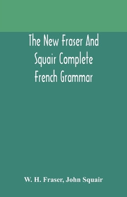 The new Fraser and Squair complete French grammar by H. Fraser, W.