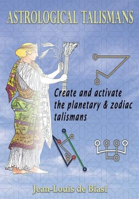 Astrological Talismans: Create and Activate the Planetary and Zodiac Talismans by De Biasi, Jean-Louis