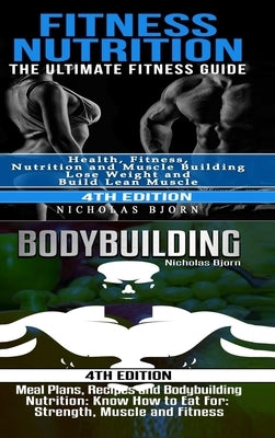 Fitness Nutrition & Bodybuilding: Fitness Nutrition: The Ultimate Fitness Guide & Bodybuilding: Meal Plans, Recipes and Bodybuilding Nutrition by Bjorn, Nicholas