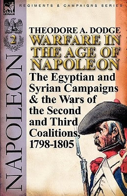 Warfare in the Age of Napoleon-Volume 2: The Egyptian and Syrian Campaigns & the Wars of the Second and Third Coalitions, 1798-1805 by Dodge, Theodore A.