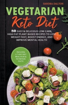 Vegetarian Keto Diet: 80 Easy & Delicious Low-Carb, High-Fat Plant-Based Recipes to Lose Weight Fast, Boost Energy, and Improve Mental Healt by Dalton, Sandra