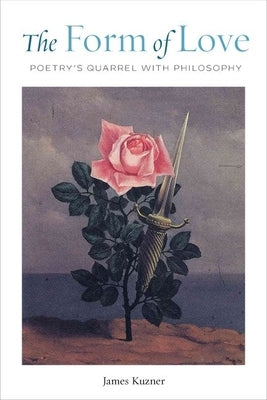 The Form of Love: Poetry's Quarrel with Philosophy by Kuzner, James
