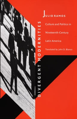 Divergent Modernities: Culture and Politics in Nineteenth-Century Latin America by Ramos, Julio