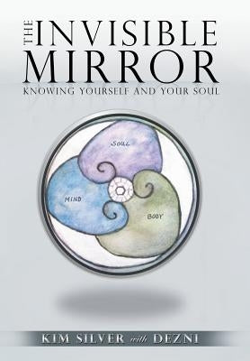 The Invisible Mirror: Knowing Yourself and Your Soul by Silver, Kim