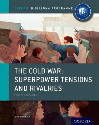 The Cold War - Tensions and Rivalries: Ib History Course Book: Oxford Ib Diploma Program by Mamaux, Alexis