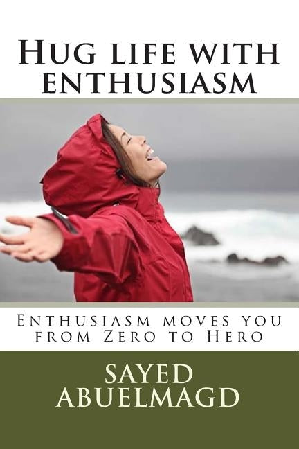 Hug life with enthusiasm: Enthusiasm moves you from Zero to Hero by Abuelmagd DM, Sayed Ibrahim