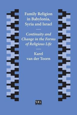 Family Religion in Babylonia, Syria and Israel: Continuity and Change in the Forms of Religious Life by Van Der Toorn, Karel