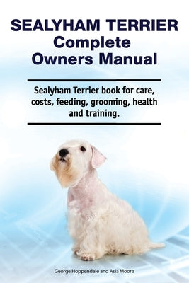 Sealyham Terrier Complete Owners Manual. Sealyham Terrier book for care, costs, feeding, grooming, health and training. by Moore, Asia