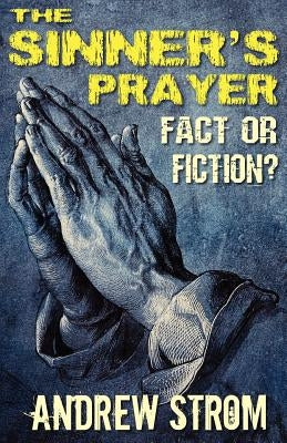 THE SINNER'S PRAYER - FACT or FICTION? - How to get Saved the Bible Way by Strom, Andrew