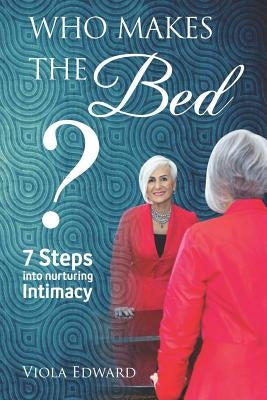 Who Makes the Bed?: 7 steps into nurturing intimacy beyond the myths by Edward, Viola