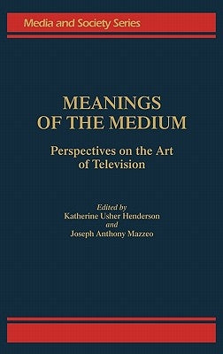 Meanings of the Medium: Perspectives on the Art of Television by Henderson, K.