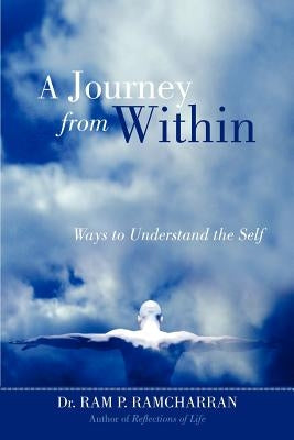 A Journey from Within: Ways to Understand the Self by Ramcharran, Ram P.