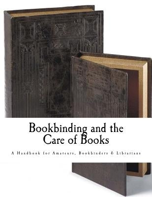 Bookbinding and the Care of Books: A Handbook for Amateurs Bookbinders & Librarians by Rooke, Noel