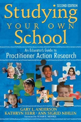 Studying Your Own School: An Educator′s Guide to Practitioner Action Research by Anderson, Gary