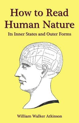 How to Read Human Nature: Its Inner States and Outer Forms by Atkinson, William Walker