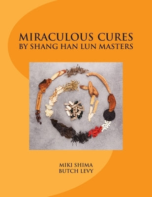 Miraculous Cures by Shang Han Lun Masters by Levy MD/Lac, Butch