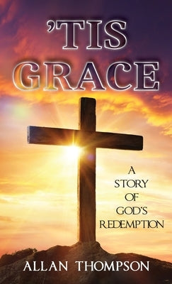 'Tis Grace: A Story of God's Redemption by Thompson, Allan