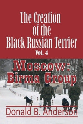 The Creation of the Black Russian Terrier: Moscow: Birma Group by Anderson, Donald B.