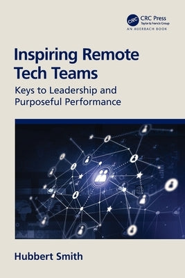 Inspiring Remote Tech Teams: Keys to Leadership and Purposeful Performance by Smith, Hubbert