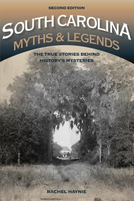 South Carolina Myths and Legends: The True Stories Behind History's Mysteries by Haynie, Rachel