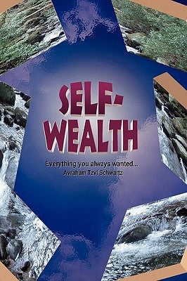 Self Wealth - Everything you always wanted... by Schwartz, Avraham Tzvi